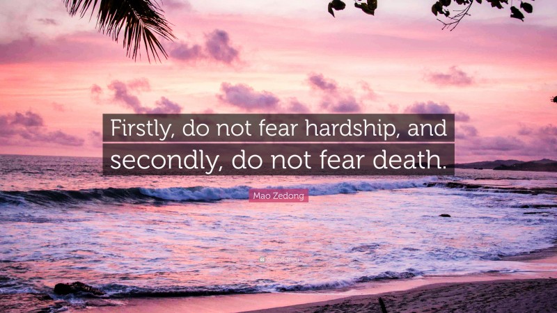 Mao Zedong Quote: “Firstly, do not fear hardship, and secondly, do not fear death.”
