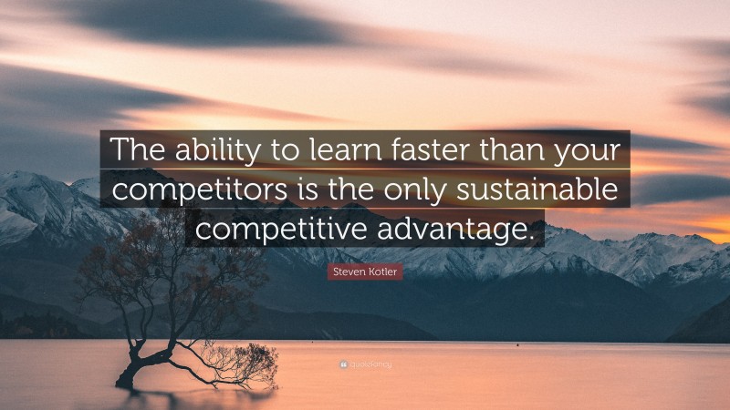 Steven Kotler Quote: “The ability to learn faster than your competitors is the only sustainable competitive advantage.”