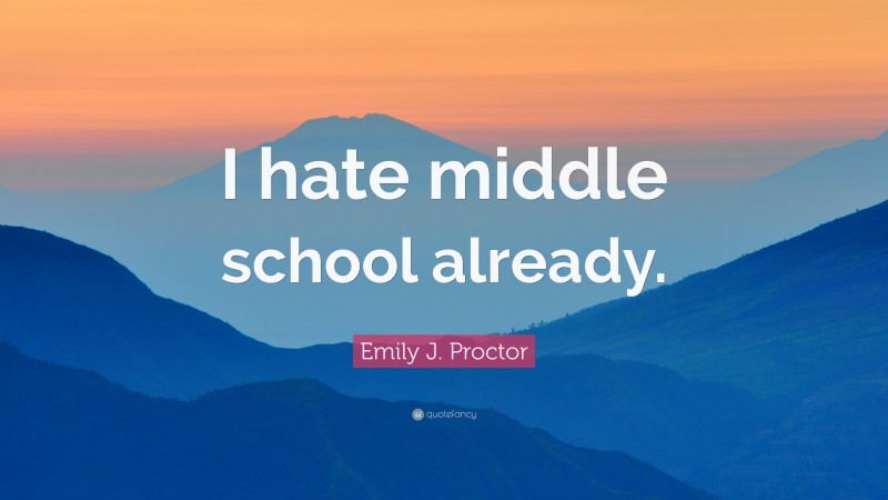Emily J. Proctor Quote: “I hate middle school already.”
