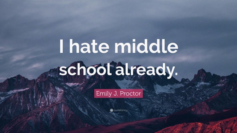 Emily J. Proctor Quote: “I hate middle school already.”