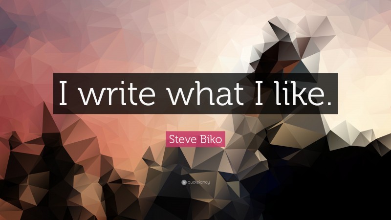 Steve Biko Quote: “I write what I like.”