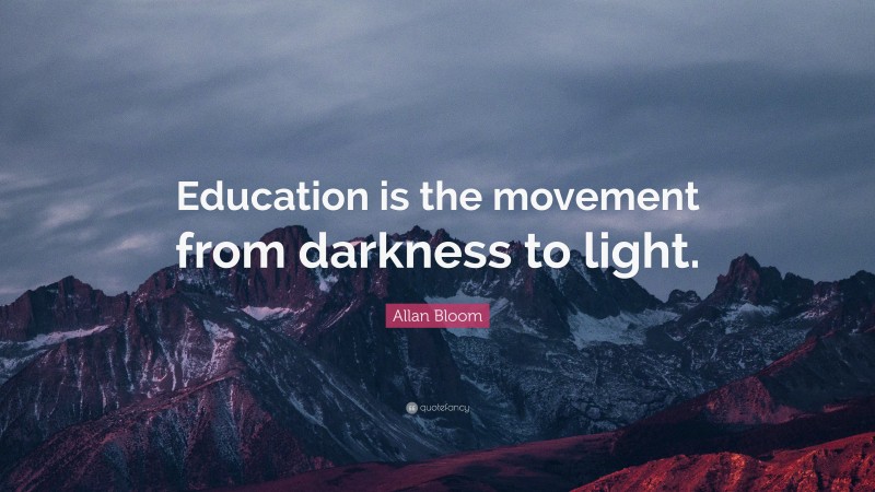 Allan Bloom Quote: “Education is the movement from darkness to light.”