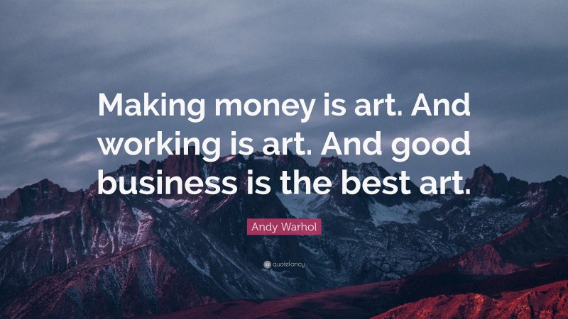 Andy Warhol Quote: “Making money is art. And working is art. And good business is the best art.”