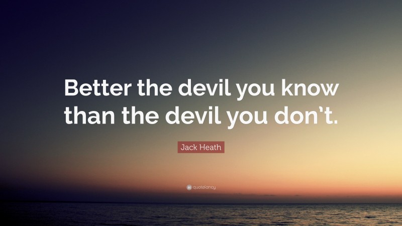 Jack Heath Quote: “Better the devil you know than the devil you don’t.”