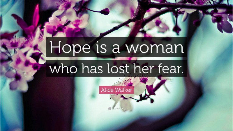 Alice Walker Quote: “Hope is a woman who has lost her fear.”