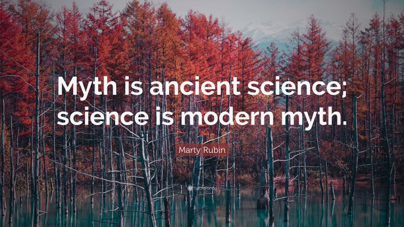 Marty Rubin Quote: “Myth is ancient science; science is modern myth.”