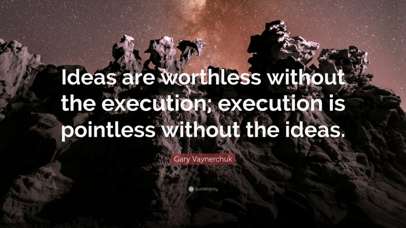 Gary Vaynerchuk Quote: “Ideas are worthless without the execution; execution is pointless without the ideas.”