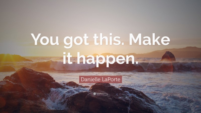 Danielle LaPorte Quote: “You got this. Make it happen.”