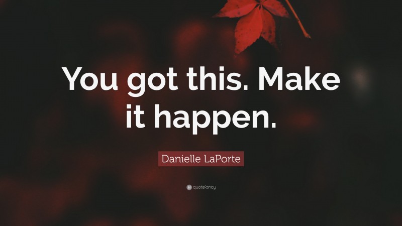 Danielle LaPorte Quote: “You got this. Make it happen.”