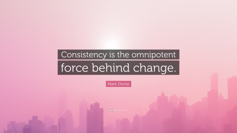 Mark Divine Quote: “Consistency is the omnipotent force behind change.”