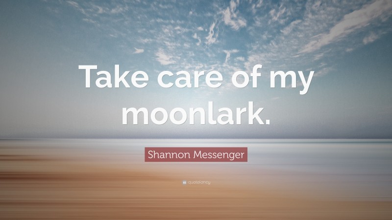 Shannon Messenger Quote: “Take care of my moonlark.”