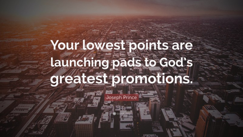 Joseph Prince Quote: “Your lowest points are launching pads to God’s greatest promotions.”
