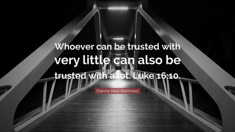 Dianne Neal Matthews Quote: “Whoever can be trusted with very little can also be trusted with a lot. Luke 16:10.”