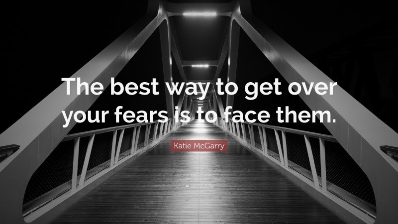Katie McGarry Quote: “The best way to get over your fears is to face them.”