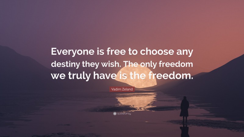 Vadim Zeland Quote: “Everyone is free to choose any destiny they wish. The only freedom we truly have is the freedom.”