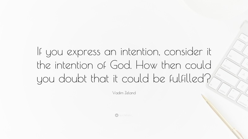 Vadim Zeland Quote: “If you express an intention, consider it the intention of God. How then could you doubt that it could be fulfilled?”