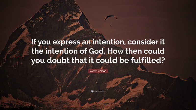 Vadim Zeland Quote: “If you express an intention, consider it the intention of God. How then could you doubt that it could be fulfilled?”
