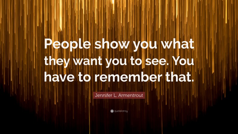 Jennifer L. Armentrout Quote: “People show you what they want you to see. You have to remember that.”