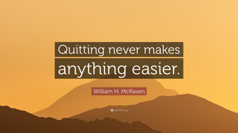 William H. McRaven Quote: “Quitting never makes anything easier.”