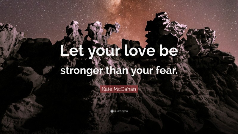 Kate McGahan Quote: “Let your love be stronger than your fear.”