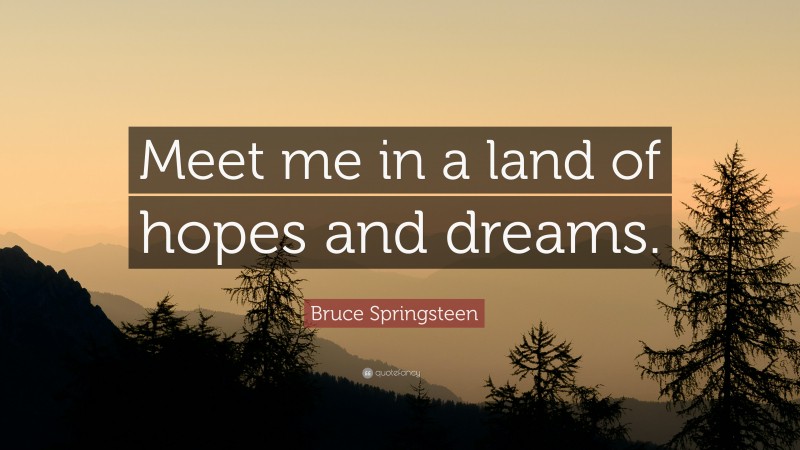Bruce Springsteen Quote: “Meet me in a land of hopes and dreams.”