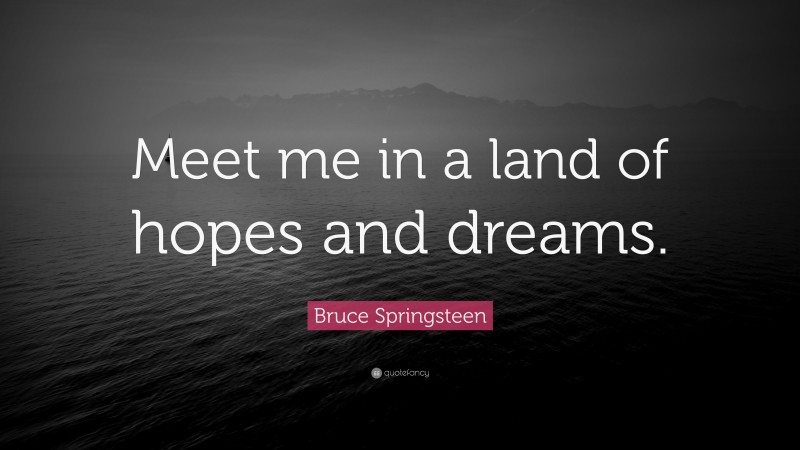 Bruce Springsteen Quote: “Meet me in a land of hopes and dreams.”