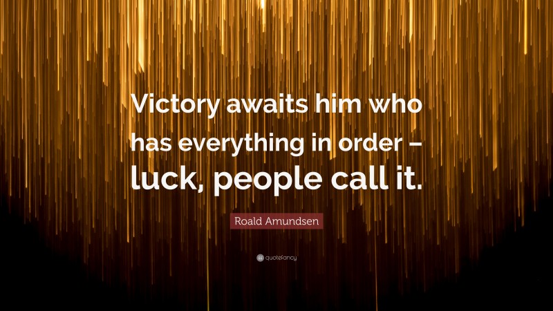 Roald Amundsen Quote: “Victory awaits him who has everything in order – luck, people call it.”