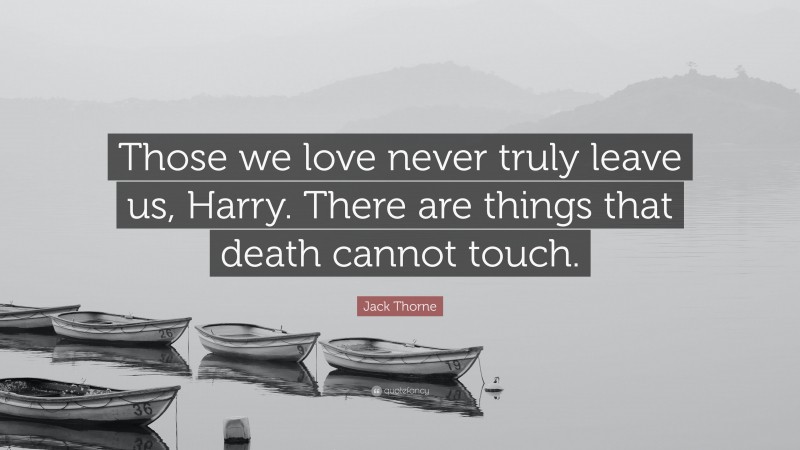 Jack Thorne Quote: “Those we love never truly leave us, Harry. There are things that death cannot touch.”