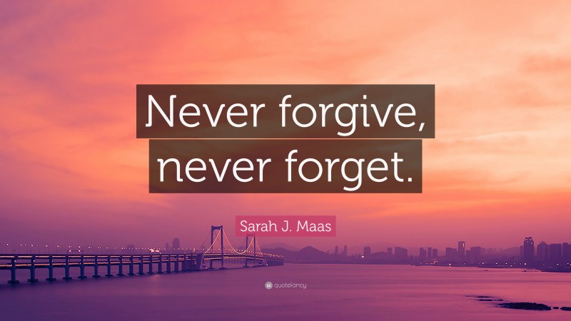 Sarah J. Maas Quote: “Never forgive, never forget.”