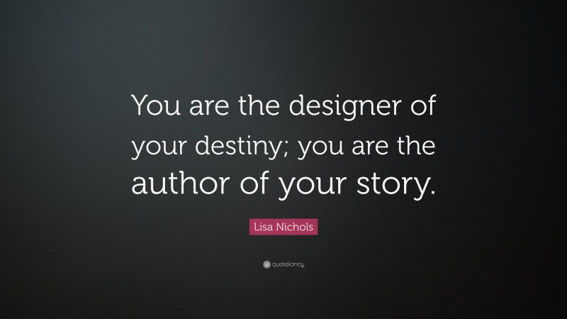 Lisa Nichols Quote: “You are the designer of your destiny; you are the author of your story.”