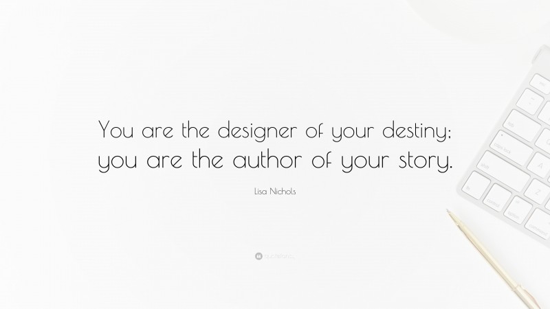 Lisa Nichols Quote: “You are the designer of your destiny; you are the author of your story.”