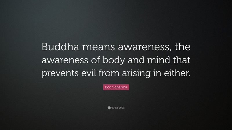 Bodhidharma Quote: “Buddha means awareness, the awareness of body and mind that prevents evil from arising in either.”