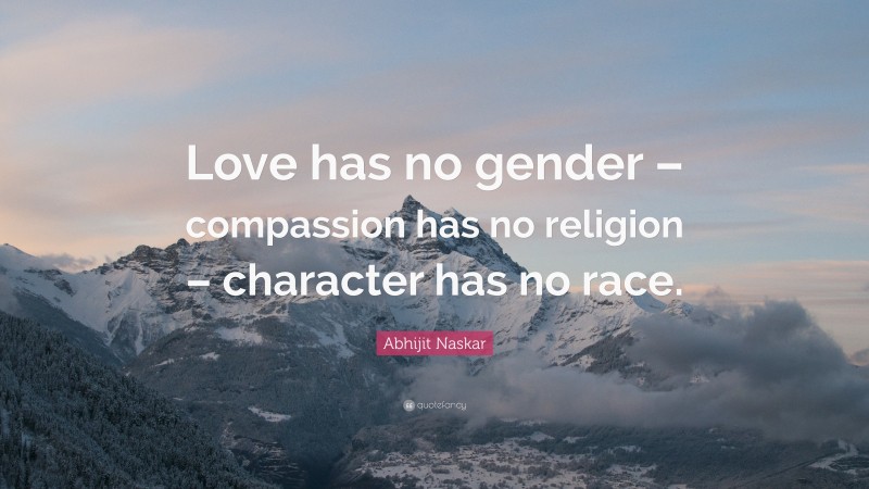 Abhijit Naskar Quote: “Love has no gender – compassion has no religion – character has no race.”