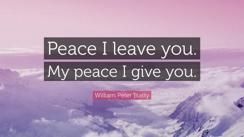 William Peter Blatty Quote: “Peace I leave you. My peace I give you.”