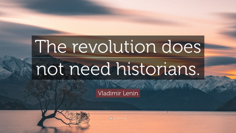 Vladimir Lenin Quote: “The revolution does not need historians.”