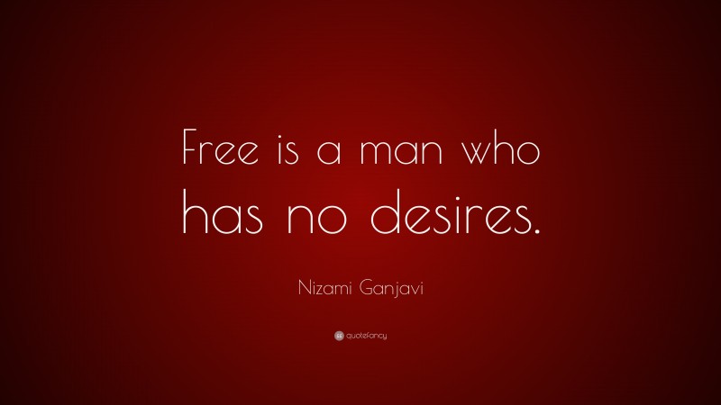 Nizami Ganjavi Quote: “Free is a man who has no desires.”