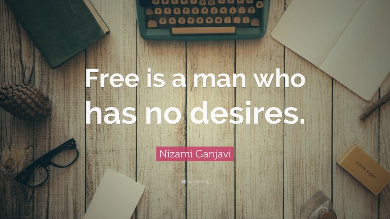 Nizami Ganjavi Quote: “Free is a man who has no desires.”