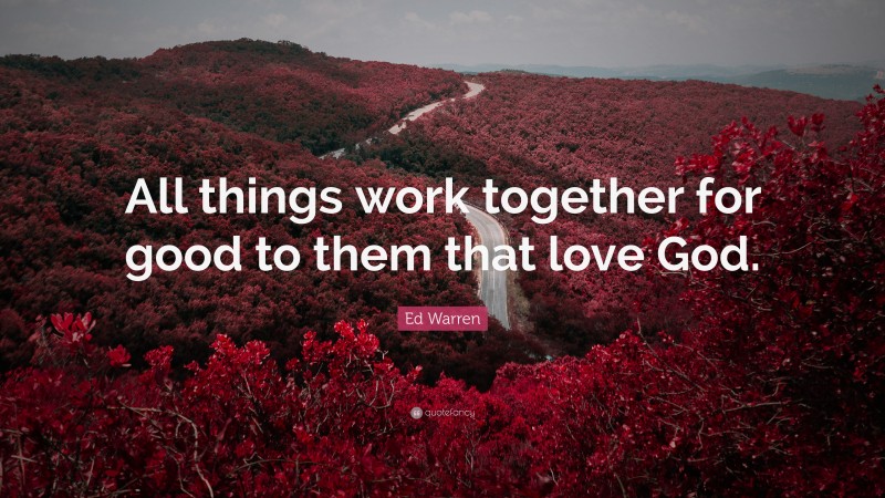 Ed Warren Quote: “All things work together for good to them that love God.”
