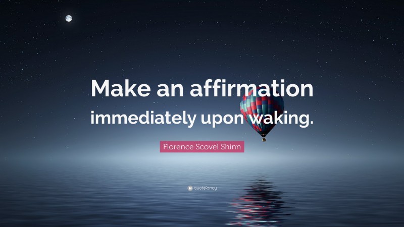 Florence Scovel Shinn Quote: “Make an affirmation immediately upon waking.”