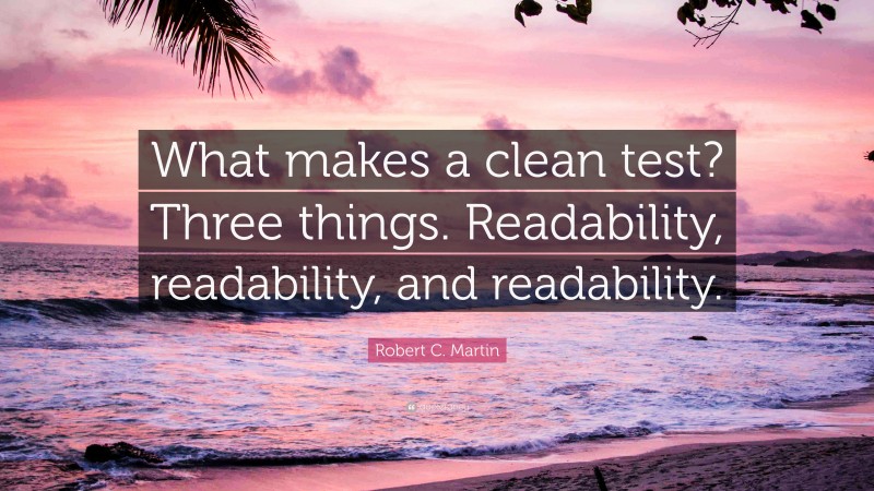 Robert C. Martin Quote: “What makes a clean test? Three things. Readability, readability, and readability.”
