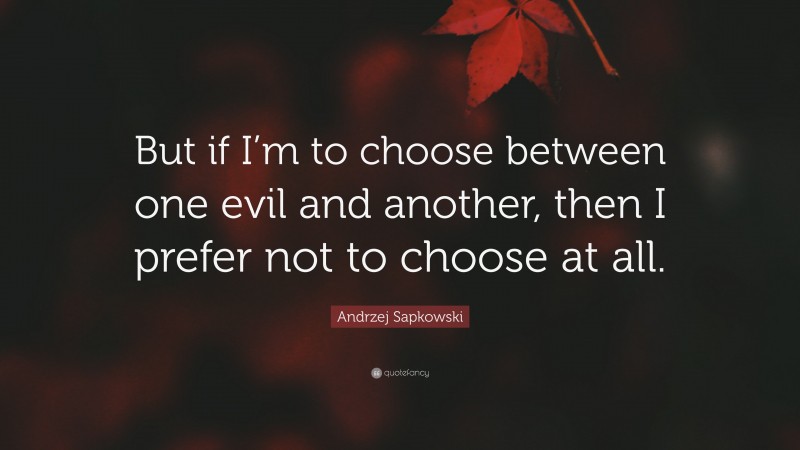 Andrzej Sapkowski Quote: “But if I’m to choose between one evil and another, then I prefer not to choose at all.”