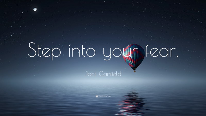 Jack Canfield Quote: “Step into your fear.”