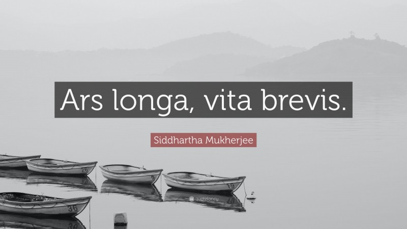 Siddhartha Mukherjee Quote: “Ars longa, vita brevis.”