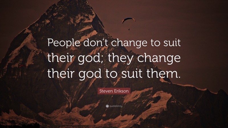 Steven Erikson Quote: “People don’t change to suit their god; they change their god to suit them.”