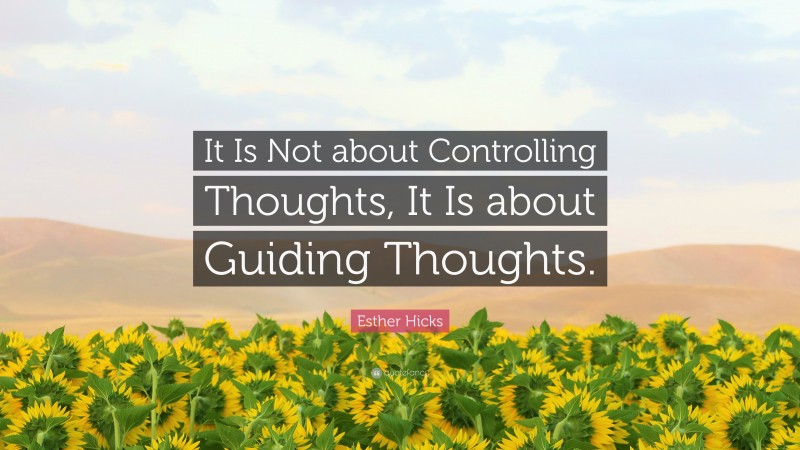 Esther Hicks Quote: “It Is Not about Controlling Thoughts, It Is about Guiding Thoughts.”