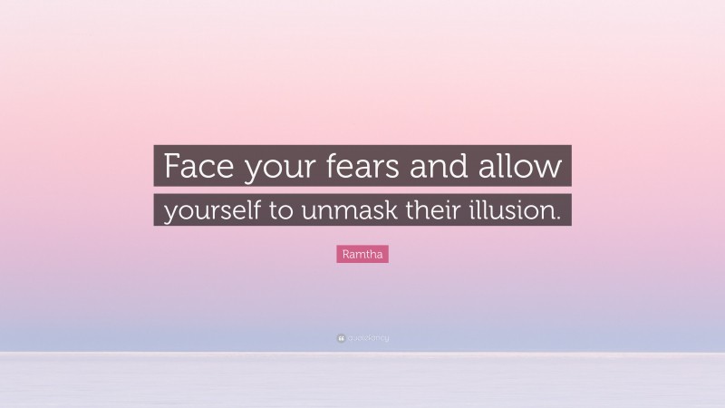 Ramtha Quote: “Face your fears and allow yourself to unmask their illusion.”