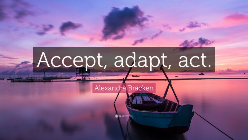 Alexandra Bracken Quote: “Accept, adapt, act.”
