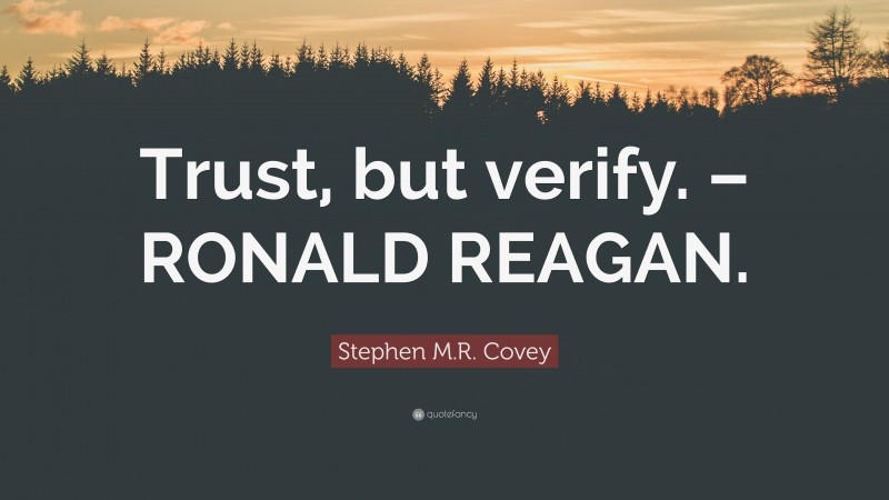 Stephen M.R. Covey Quote: “Trust, but verify. – RONALD REAGAN.”