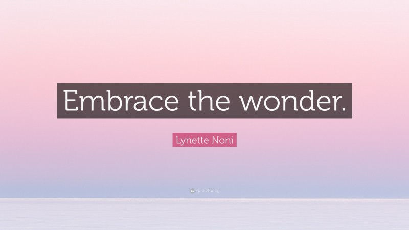 Lynette Noni Quote: “Embrace the wonder.”