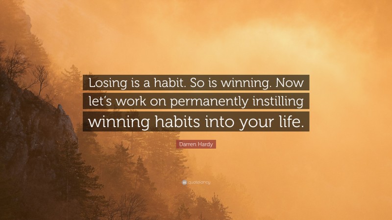 Darren Hardy Quote: “Losing is a habit. So is winning. Now let’s work on permanently instilling winning habits into your life.”
